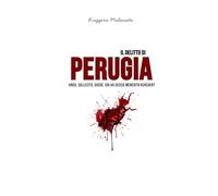 Il delitto di Perugia: Knox, Sollecito, Guede. Chi ha ucciso Meredith Kercher?