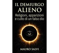 Il demiurgo alieno: Religioni, apparizioni e culto di un falso dio