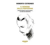 Il Demone della Perfezione. Arturo Benedetti Michelangeli, l'ultimo dei romantici
