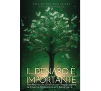 Il Denaro è Importante: Un Approccio Olistico per Raggiungere la Libertà Finanziaria e il Benessere