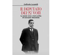 Il deputato dei 27 voti: La storia vera e mai scritta di Giovanni Amendola