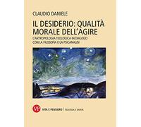 Il desiderio: qualità morale dell'agire. L'antropologia teologica in dialogo con la filosofia e la psicanalisi