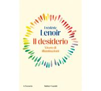 Il desiderio. Vivere di illuminazioni - Lenoir Frédéric