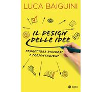 Il design delle idee. Progettare discorsi e presentazioni - Baiguini Luca