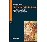 Il destino della bellezza. Ambizioni dell'arte, aspirazioni della fede