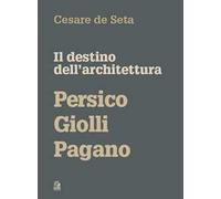 IL DESTINO DELL'ARCHITETTURA. PERSICO, GIOLLI, PAGANO - DE SETA CESARE - CLEAN