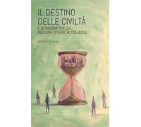 Il destino delle civiltà. E le ragioni per cui nessuna sfugge al collasso