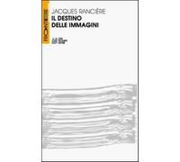 Il destino delle immagini - Rancière Jacques