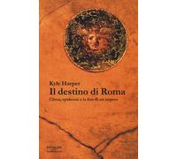 Il destino di Roma. Clima, epidemie e la fine di un impero - Harper Kyle