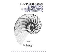 Libri Flavia Chiricozzi - Il Destino. La Ricerca Dei Propri Significati Di Vita