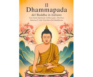 Il Dhammapada del Buddha in italiano (edizione annotata): Una Guida Spirituale Al Risveglio, Alla Pace Interiore E Alla Vita Etica Del Buddhismo