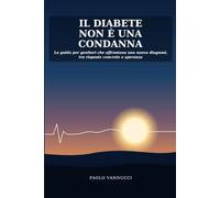 IL DIABETE NON E' UNA CONDANNA: La guida per i genitori che affrontano una nuova diagnosi ,tra risposte concrete e speranza