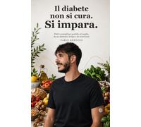 Il diabete non si cura. Si impara.: Tutti i consigli per gestirlo al meglio, da
