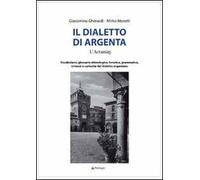 Il dialetto di Argenta. Vocabolario, glossario etimologico, fonetica, grammatica, sintassi e curiosità del dialetto argentano