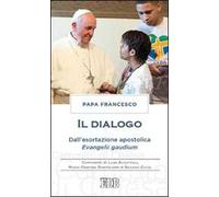 Il dialogo. Dall'esortazione apostolica. Evangelii gaudium. Commenti di Luigi Accattoli, Maria Cristina Bartolomei e Silvano Zucal