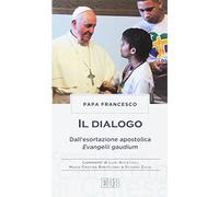 Il dialogo. Dall'esortazione apostolica. Evangelii gaudium. Commenti di Luigi Accattoli, Maria Cristina Bartolomei e Silvano Zucal