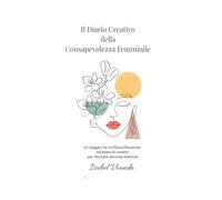 Il Diario Creativo della Consapevolezza Femminile: Un viaggio tra scrittura ,riflessione ed esercizi creativi per ritrovare armonia interiore