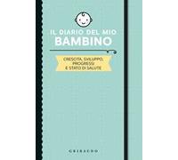 Il diario del mio bambino. Crescita, sviluppo, progressi e stato di salute