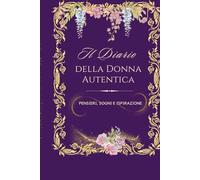 IL DIARIO DELLA DONNA AUTENTICA: Pensieri, Sogni e Ispirazione