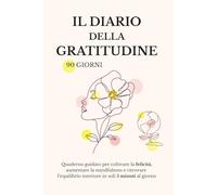 Il Diario della Gratitudine - 90 Giorni per Donne: Quaderno guidato per coltivare la felicità, aumentare la mindfulness e ritrovare equilibrio interiore in soli 5 minuti al giorno