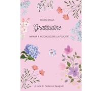 Il Diario della Gratitudine: Impara a riconoscere la felicità