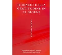 Il Diario della Gratitudine in 21 Giorni: Percorso pratico per allenare l'abitudine alla gratitudine.