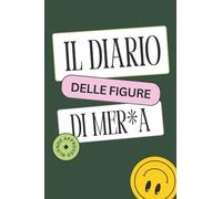 Il diario delle figure di mer*a: Diario sarcastico delle figuracce: 100 pagine per scrivere epic fail, gaffe e disastri quotidiani. Idea regalo ... colleghi che sanno ridere dei propri errori.