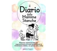 Il Diario delle Mamme Stanche: Planner perpetuo pratico ed emotivo per organizzare la settimana senza sensi di colpa