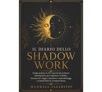 IL DIARIO DELLO SHADOW WORK: GUIDA PRATICA IN 50 ESERCIZI DI SCRITTURA INTROSPETTIVA PER ESPLORARE L’OMBRA, RICONOSCERE TRIGGER, MASCHERE E AUTOSABOTAGGI, E TRASFORMARLI IN CONSAPEVOLEZZA