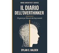 Il Diario dell'Overthinker: 30 giorni di esercizi guidati per liberarti dai loop mentali, interrompere il rimuginio e ritrovare la pace mentale