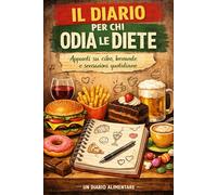 IL DIARIO PER CHI ODIA LE DIETE: Appunti su cibo, bevande e sensazioni quotidiane. Un diario alimentare di 90 giorni