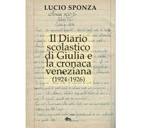 Il diario scolastico di Giulia e la cronaca veneziana (1924-1926) - Sponza Lucio