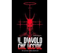 IL DIAVOLO CHE UCCIDE (true crime/cronaca nera): 10 casi americani