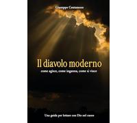 Il diavolo moderno: come agisce, come inganna, come si vince Una guida per lottare con Dio nel cuore