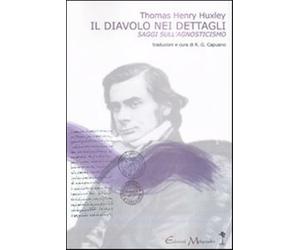 Il diavolo nei dettagli. Saggi sull'agnosticismo - Huxley Thomas H.