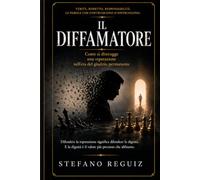 IL DIFFAMATORE: Come si distrugge una reputazione nell'era del giudizio permanente Stefano Reguiz