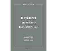IL DIGIUNO CHE AUMENTA LE PERFORMANCE: Una pratica millenaria per esprimere al meglio il proprio potenziale professionale e umano