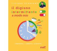 Il Digiuno Intermittente a Modo Mio. I Protocolli, I Benefici, Le Ricette