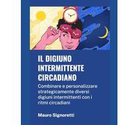 Il digiuno intermittente circadiano: Combinare e personalizzare strategicamente diversi digiuni intermittenti con i ritmi circadiani