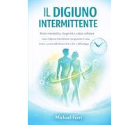 il digiuno intermittente: Reset metabolico, longevità e salute cellulare - Come il digiuno intermittente riprogramma il corpo - Scienza e pratica delle finestre 16:8 e 20:4 e dell’autofagia