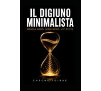 IL DIGIUNO MINIMALISTA: Mangia Meno. Leggi Meno. Vivi di Più.