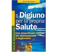 Il digiuno per la propria salute. Uno straordinario metodo per disintossicarsi e ringiovanire