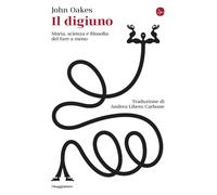 Il digiuno. Storia, scienza e filosofia del fare a meno - Oakes John