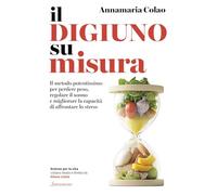 Il digiuno su misura. Il metodo potentissimo per perdere peso, regolare il sonno e migliorare la capacità di affrontare lo stress