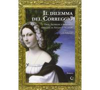 Libri Carlo Pellacani - Il Dilemma Del Correggio. Arte, Intrighi E Speranze Nell