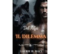 Il dilemma dell'Alpha: Una storia d'amore paranormale tra destino, potere e tradimento