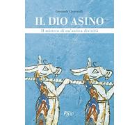 Il dio asino. Il mistero di un'antica divinità - Chiavarelli Emanuela