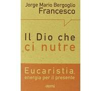 Il Dio che ci nutre. Eucaristia, energia per il presente