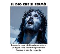 IL DIO CHE SI FERMÒ: Duecento anni di silenzio per avere un figlio sulla terra che predicava l'amore e non la vendetta