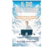 Il Dio Del Codice: Padroneggia i Pattern Enterprise, la Clean Architecture e la Progettazione di Sistemi Scalabili con il moderno C# e .NET. Con esercizi pratici inclusi.